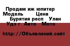 Продам иж юпитер“5 › Модель ­ 5 › Цена ­ 15 000 - Бурятия респ., Улан-Удэ г. Авто » Мото   